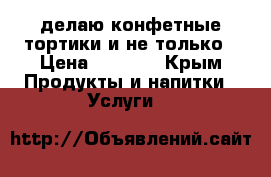 делаю конфетные тортики и не только › Цена ­ 3 500 - Крым Продукты и напитки » Услуги   